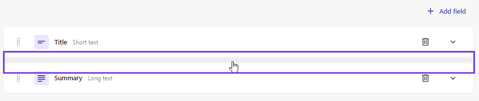 Hover your mouse over the space between two fields to add a new field. Hover your mouse over the space between two fields to add a new field.